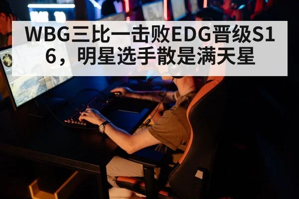 WBG三比一击败EDG晋级S16，明星选手散是满天星