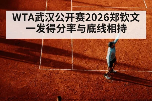 WTA武汉公开赛2026郑钦文一发得分率与底线相持