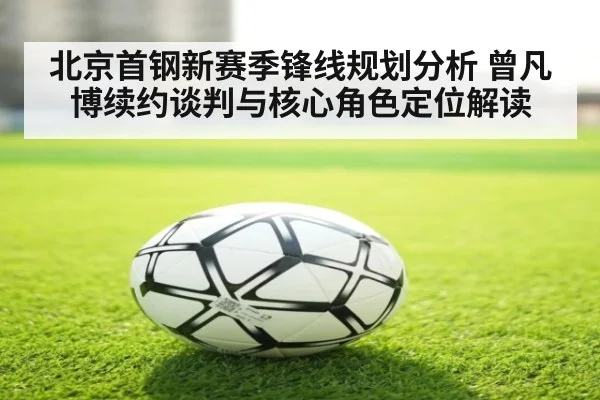 北京首钢新赛季锋线规划分析 曾凡博续约谈判与核心角色定位解读