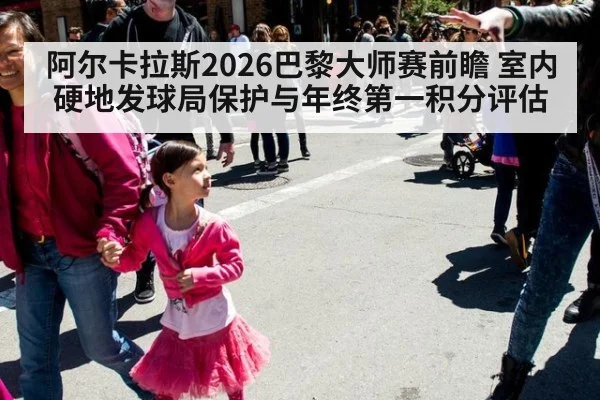 阿尔卡拉斯2026巴黎大师赛前瞻 室内硬地发球局保护与年终第一积分评估