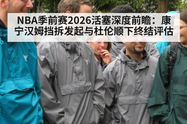NBA季前赛2026活塞深度前瞻:康宁汉姆挡拆发起与杜伦顺下终结评估