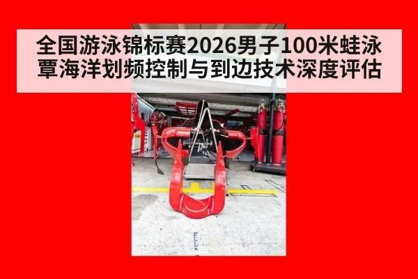 全国游泳锦标赛2026男子100米蛙泳覃海洋划频控制与到边技术深度评估