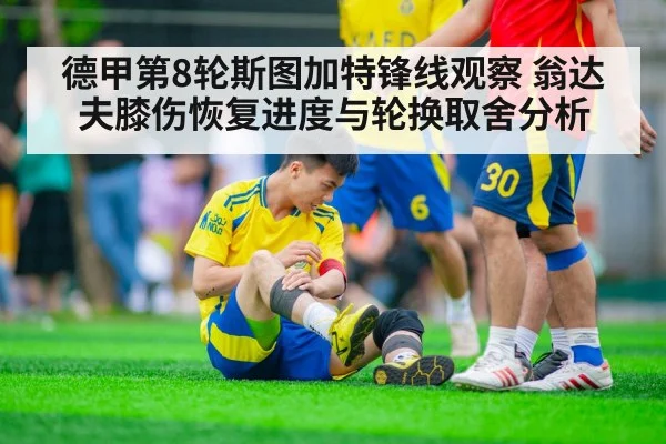 德甲第8轮斯图加特锋线观察 翁达夫膝伤恢复进度与轮换取舍分析