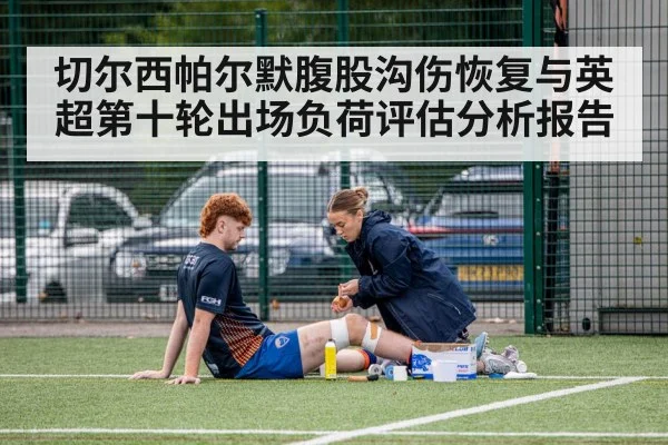 切尔西帕尔默腹股沟伤恢复与英超第十轮出场负荷评估分析报告